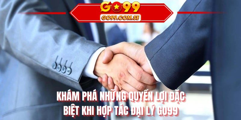 Khám phá những quyền lợi đặc biệt khi hợp tác đại lý GO99