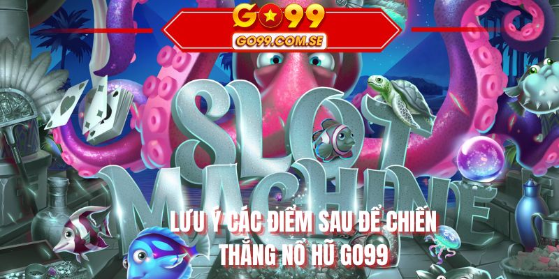 Lưu ý các điểm sau để chiến thắng nổ hũ GO99