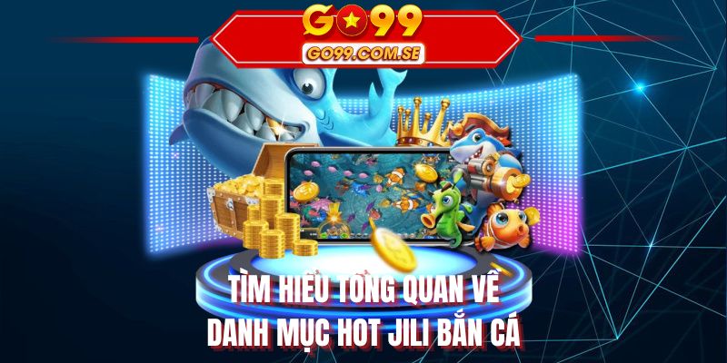 Tìm hiểu tổng quan về danh mục hot jili bắn cá